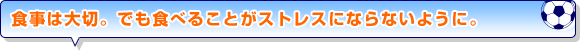 食事は大切。でも食べることがストレスにならないように。”。