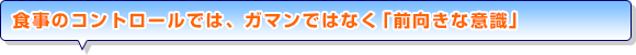 食事のコントロールでは、ガマンではなく「前向きな意識」