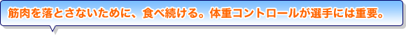 筋肉を落とさないために、食べ続ける。体重コントロールが選手には重要。