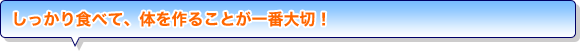 しっかり食べて、体を作ることが一番大切！