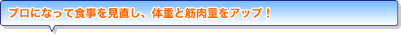 プロになって食事を見直し、体重と筋肉量をアップ！