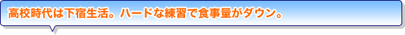 高校時代は下宿生活。ハードな練習で食事量がダウン。