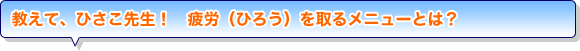 教えて、ひさこ先生！　疲労（ひろう）を取るメニューとは？