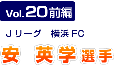 Vol.20 前編　Jリーグ　横浜FC　安英学選手