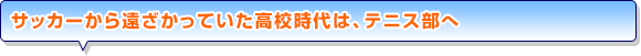 サッカーから遠ざかっていた高校時代は、テニス部へ