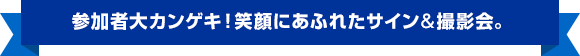 参加者大カンゲキ！笑顔にあふれたサイン＆撮影会。